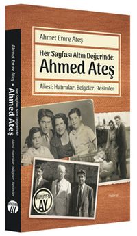 Her Sayfası Altın Değerinde: Ahmed Ateş Ailesi: Hatıralar, Belgeler, Resimler