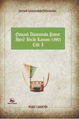 Osmanlı Epistemolojisi Referansları Osmanlı Dünyasında Patent: İhtira Beratı Kanunu (1880) Cilt :1