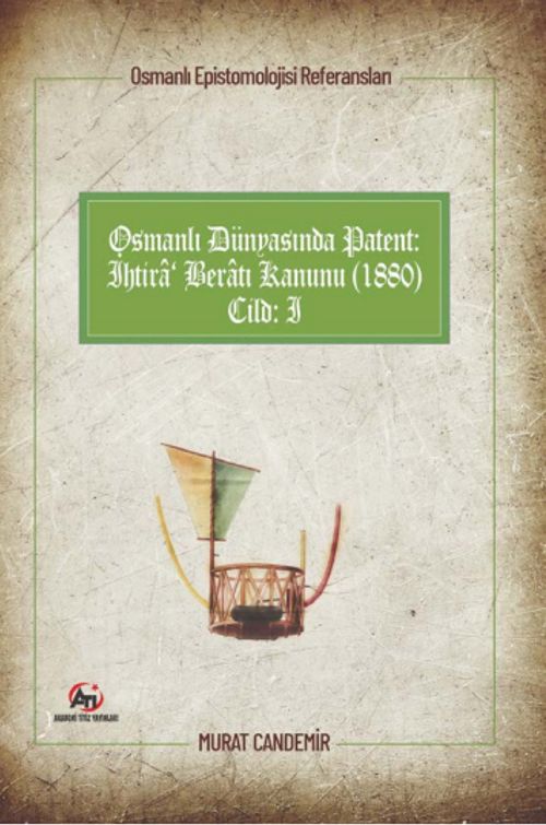 Osmanlı Epistemolojisi Referansları Osmanlı Dünyasında Patent: İhtira Beratı Kanunu (1880) Cilt :1