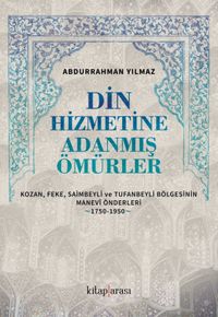 Din Hizmetine Adanmış Ömürler & Kozan, Feke, Saimbeyli ve Tufanbeyli Bölgesinin Manevî Önderleri (1750-1950)