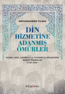 Din Hizmetine Adanmış Ömürler & Kozan, Feke, Saimbeyli ve Tufanbeyli Bölgesinin Manevî Önderleri (1750-1950)