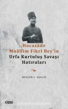 Hocazade Muallim Fikrî Bey'in Urfa Kurtuluş Savaşı Hatıraları - Müslüm C. Akalın