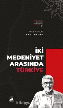 İki Medeniyet Arasında Türkiye - Süleyman Arslantaş