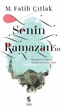 Senin Ramazan’ın & Ramazan’ın İnsanı Güzelleştirmesine Dair - M. Fatih Çıtlak