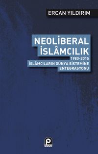 Neoliberal İslamcılık & 1980-2015 İslamcıların Dünya Sistemine Entegrasyonu