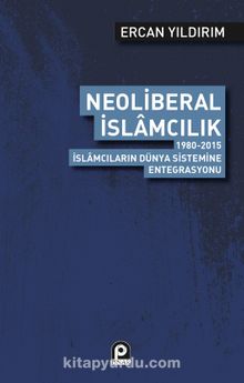 Neoliberal İslamcılık & 1980-2015 İslamcıların Dünya Sistemine Entegrasyonu - Ercan Yıldırım