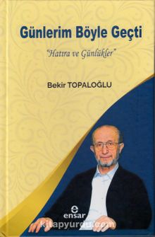 Günlerim Böyle Geçti “Hatıra ve Günlükler” - Prof. Dr. Bekir Topaloğlu