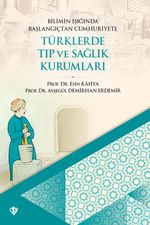 Bilimin Işığında Başlangıçtan Cumhuriyete Türklerde Tıp ve Sağlık Kurumları
