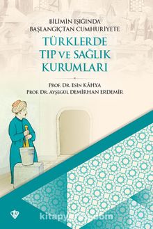 Bilimin Işığında Başlangıçtan Cumhuriyete Türklerde Tıp ve Sağlık Kurumları - Prof. Dr. Esin Kahya