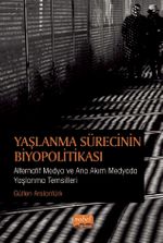 Yaşlanma Sürecinin Biyopolitikası : Alternatif Medya ve Ana Akım Medyada Yaşlanma Temsilleri