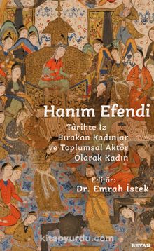 Hanım Efendi & Tarihte İz Bırakan Kadınlar ve Toplumsal Aktör Olarak Kadın - Emrah İstek