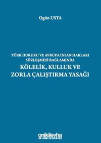 Türk Hukuku ve Avrupa İnsan Hakları Sözleşmesi Bağlamında Kölelik, Kulluk ve Zorla Çalıştırma Yasağı