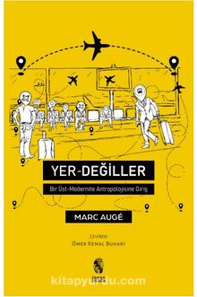 Yer Değiller Bir Üst Modernite Antropolojisine Giriş - Marc Auge