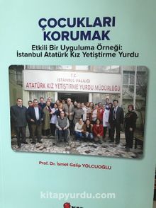 Çocukları Korumak & Etkili Bir Uygulama Örneği İstanbul Atatürk Kız Yetiştirme Yurdu - İsmet Galip Yolcuoğlu