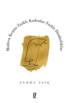 Modern Kentte Farklı Kadınlar Farklı Dindarlıklar - Zehra Işık