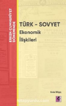 Erken Cumhuriyet Döneminde Türk - Sovyet Ekonomik İlişkileri - Erdal Bilgiç