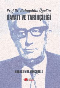 Prof. Dr. Bahaeddin Ögel'in Hayatı ve Tarihçiliği