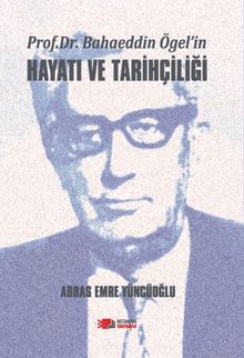 Prof. Dr. Bahaeddin Ögel'in Hayatı ve Tarihçiliği