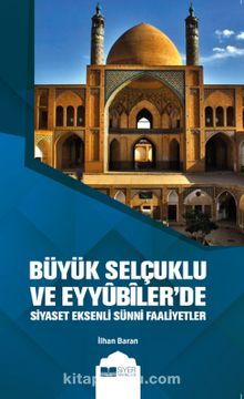 Büyük Selçuklu  ve Eyyûbiler'de Siyaset Eksenli Sünni Faaliyetler - İlhan Baran