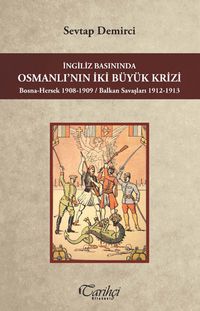 İngiliz Basınında Osmanlı'nın İki Büyük Krizi Bosna-Hersek 1908-1909 / Balkan Savaşları 1912-1913 