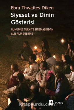 Siyaset ve Dinin Gösterisi & Günümüz Türkiye Sinemasından Altı Film Üzerine
