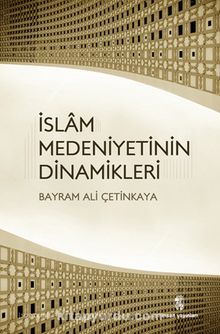 İslam Medeniyetinin Dinamikleri - Bayram Ali Çetinkaya