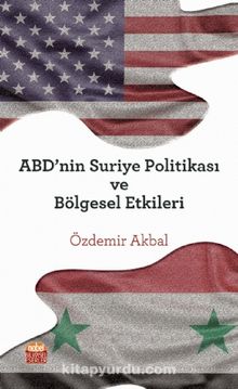 ABD’nin Suriye Politikası ve Bölgesel Etkileri - Özdemir Akbal