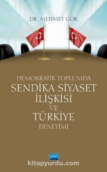 Demokratik Toplumda Sendika Siyaset İlişkisi ve Türkiye Deneyimi - Mehmet Gök