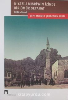Niyazi-i Mısri İzinde Bir Ömür Seyahat & Dildarı Şemsi - Şeyh Mehmed Şemseddin Mısri