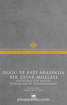 Doğu ve Batı Arasında Bir Tatar Mollası: Zahir Bigi'nin Hayatı, Romanları ve Seyahatnamesi