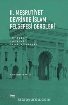 II. Meşrutiyet Devrinde İslam Felsefesi Dersleri & Müfredat - Hocalar - Ders Kitapları - Yusuf İzzettin Aktaş