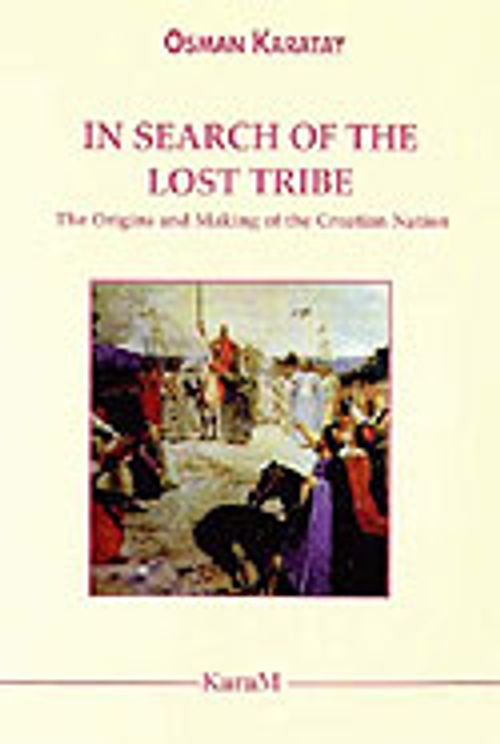 In Search Of The Lost Tribe: The Origins and Making of the Croatian Nation