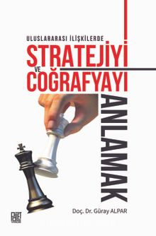Uluslararası İlişkilerde Stratejiyive Coğrafyayı Anlamak - Güray Alpar