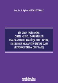 Bir Siber Taciz Biçimi : Cinsel İçerikli Görüntüleri Rızaya Aykırı Olarak İfşa Etme, Yayma, Erişilebilir Kılma veya Üretme Suçu (Revenge Porn ve Deep Fake)