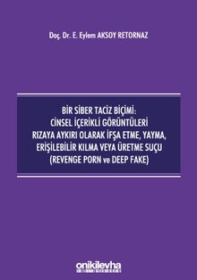 Bir Siber Taciz Biçimi : Cinsel İçerikli Görüntüleri Rızaya Aykırı Olarak İfşa Etme, Yayma, Erişilebilir Kılma veya Üretme Suçu (Revenge Porn ve Deep Fake)