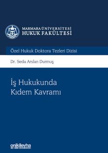 İş Hukukunda Kıdem Kavramı Marmara Üniversitesi Hukuk Fakültesi Özel Hukuk Doktora Tezleri Dizisi No: 5