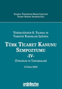 Yürürlüğünün 8. Yılında ve Yargıtay Kararları Işığında Türk Ticaret Kanunu Sempozyumu - IV - (Tebliğler - Tartışmalar) 23 Ekim 2020