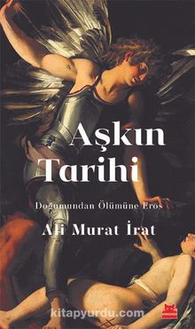 Aşkın Tarihi & Doğumundan Ölümüne Eros - Ali Murat İrat