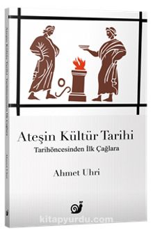 Ateşin Kültür Tarihi & Tarihöncesinden İlk Çağlara - Ahmet Uhri