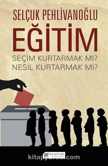 Eğitim : Seçim Kurtarmak mı ? Nesil Kurtarmak mı ? - Selçuk Pehlivanoğlu