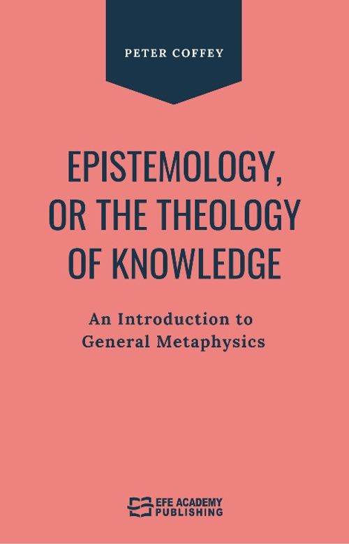 Epistemology Or The Theology Of Knowledge An Introduction To General Metaphysics