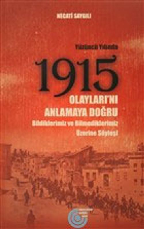 Yüzüncü Yılında 1915 Olayları'nı Anlamaya Doğru & Bildiklerimiz ve Bilmediklerimiz Üzerine Söyleşi