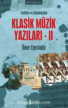 Tarihten ve Günümüzden Klasik Müzik Yazıları II - Ömer Eğecioğlu