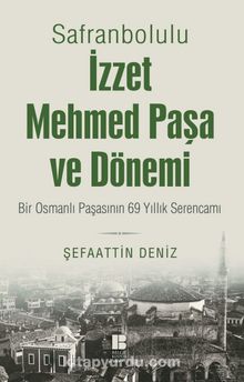 Safranbolulu İzzet Mehmed Paşa ve Dönemi & Bir Osmanlı Paşasının 69 Yıllık Serencamı  