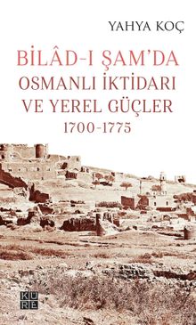 Bilad-ı Şam'da Osmanlı İktidarı ve Yerel Güçler (1700-1775)