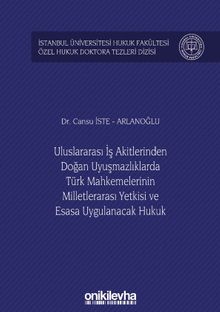 Uluslararası İş Akitlerinden Doğan Uyuşmazlıklarda Türk Mahkemelerinin Milletlerarası Yetkisi ve Esasa Uygulanacak Hukuk İstanbul Üniversitesi Hukuk Fakültesi Özel Hukuk Doktora Tezleri Dizisi No: 25