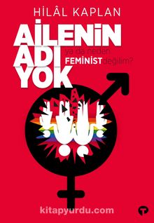 Ailenin Adı Yok ya da Neden Feminist Değilim? - Hilal Kaplan