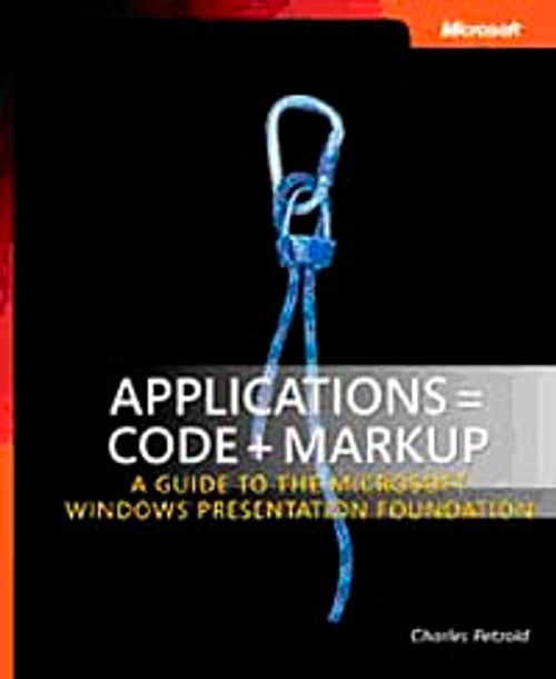 Applications = Code + Markup & A Guide to the Microsoft Windows Presentation Foundation