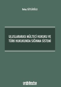 Uluslararası Mülteci Hukuku ve Türk Hukukunda Sığınma Sistemi
