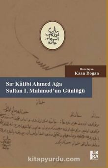 Sır Katibi Ahmet Ağa – Sultan I. Mahmud’un Günlüğü (18 Muharrem – 9 Cemaziyelahir 1147 / 20 Haziran – 6 Kasım 1734) - Kaan Doğan